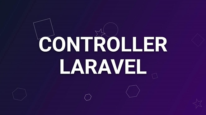 Controller trong Laravel là gì? Hướng dẫn xử lý logic trong mô hình MVC